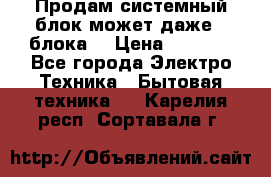 Продам системный блок может даже 2 блока  › Цена ­ 2 500 - Все города Электро-Техника » Бытовая техника   . Карелия респ.,Сортавала г.